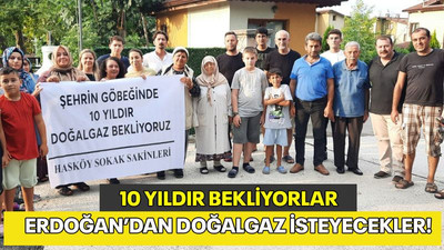 10 yıldır bekliyorlar... Erdoğan’dan doğalgaz isteyecekler!